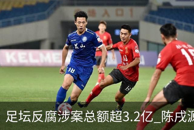 足坛反腐涉案总额超3.2亿 陈戌源李铁2人达2亿